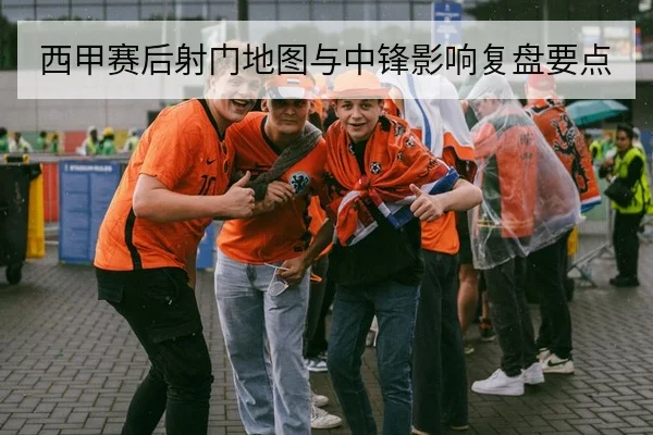 西甲赛后射门地图与中锋影响复盘要点