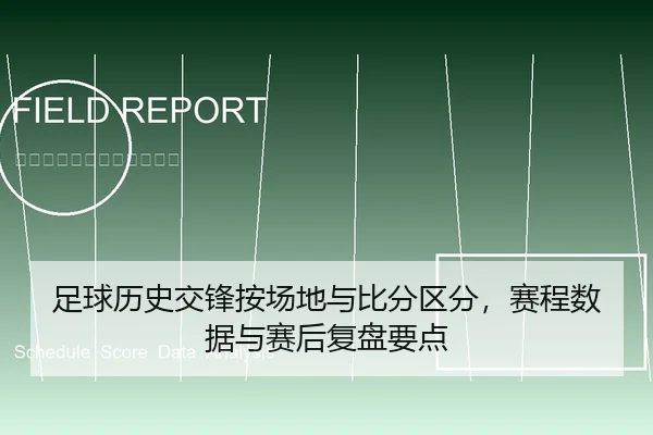 足球历史交锋按场地与比分区分，赛程数据与赛后复盘要点